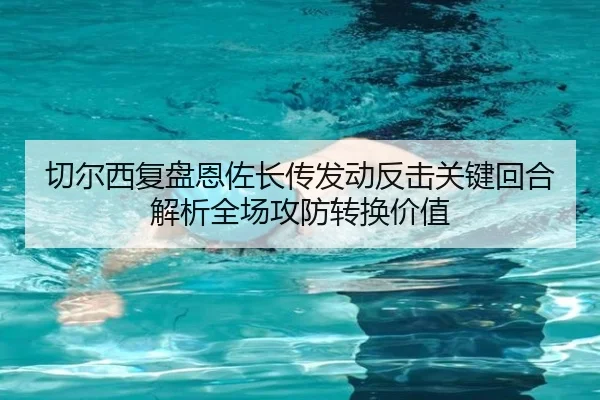 切尔西复盘恩佐长传发动反击关键回合解析全场攻防转换价值