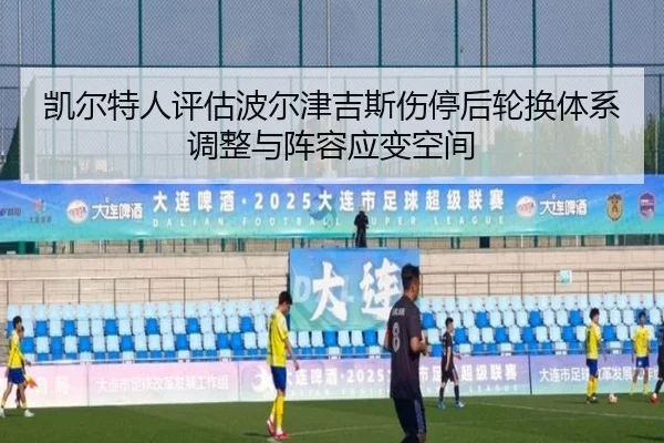 凯尔特人评估波尔津吉斯伤停后轮换体系调整与阵容应变空间