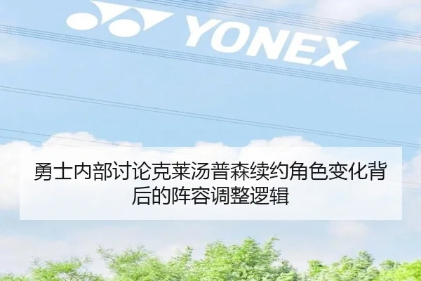 勇士内部讨论克莱汤普森续约角色变化背后的阵容调整逻辑