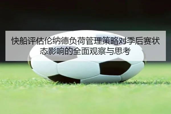 快船评估伦纳德负荷管理策略对季后赛状态影响的全面观察与思考